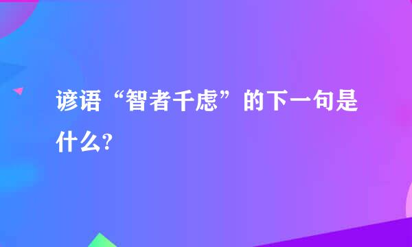 谚语“智者千虑”的下一句是什么?