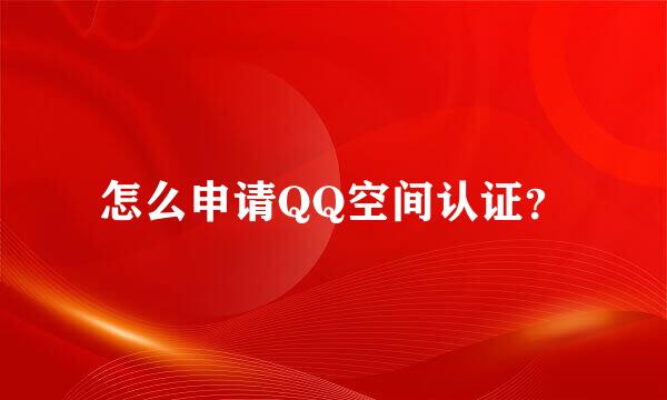 怎么申请QQ空间认证？