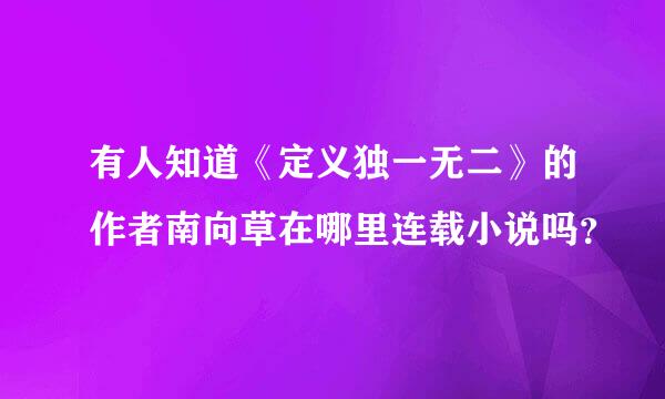 有人知道《定义独一无二》的作者南向草在哪里连载小说吗？