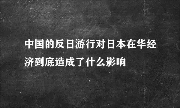 中国的反日游行对日本在华经济到底造成了什么影响