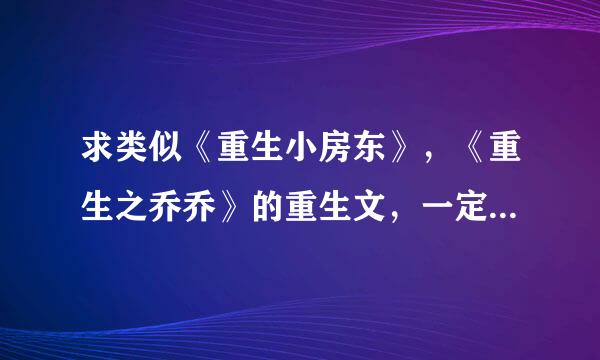 求类似《重生小房东》，《重生之乔乔》的重生文，一定要宠溺甜文，男主是军人最好