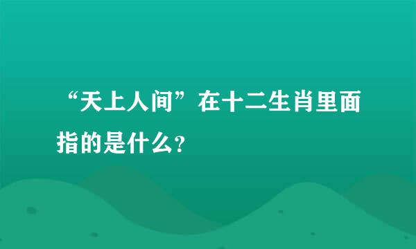 “天上人间”在十二生肖里面指的是什么？