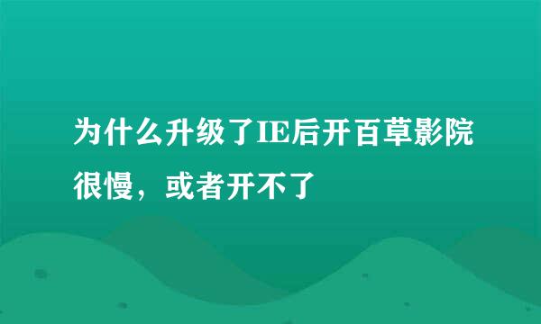 为什么升级了IE后开百草影院很慢，或者开不了