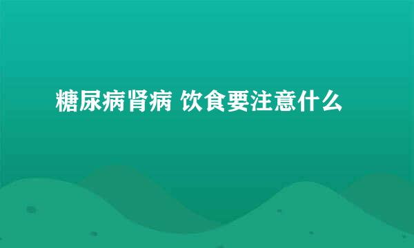 糖尿病肾病 饮食要注意什么