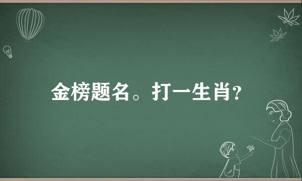 金榜题名。打一生肖？