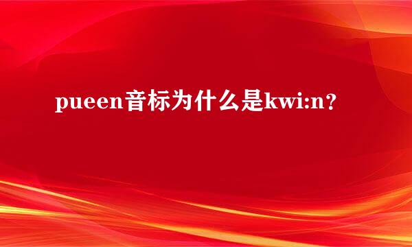 pueen音标为什么是kwi:n？