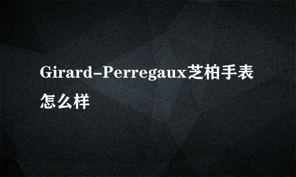 Girard-Perregaux芝柏手表怎么样