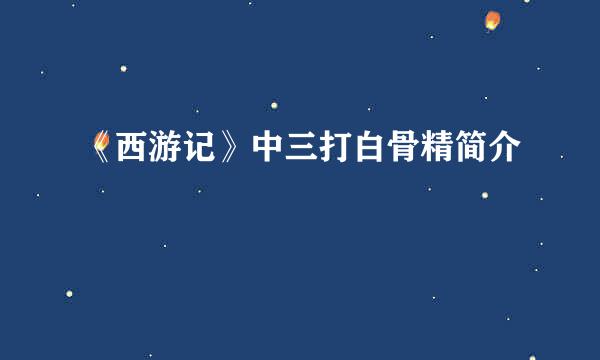 《西游记》中三打白骨精简介