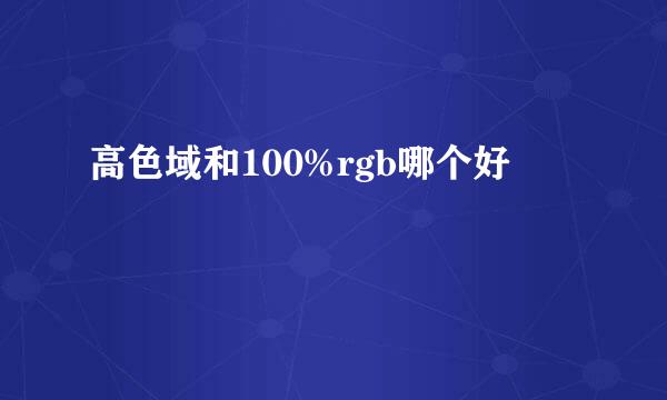 高色域和100%rgb哪个好