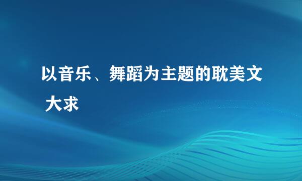 以音乐、舞蹈为主题的耽美文 大求