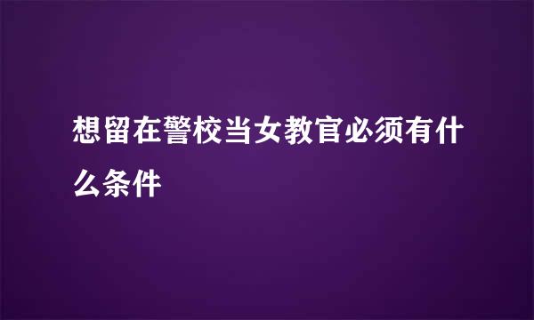 想留在警校当女教官必须有什么条件