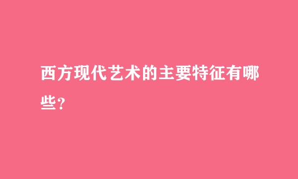 西方现代艺术的主要特征有哪些？