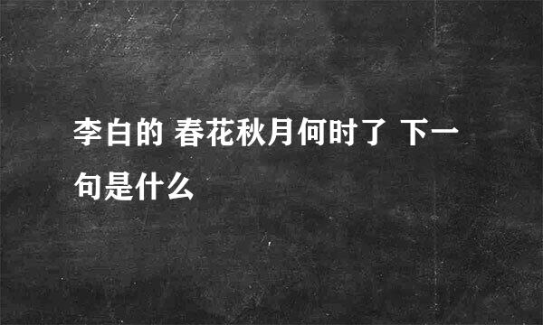 李白的 春花秋月何时了 下一句是什么