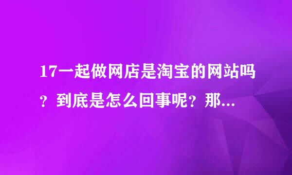 17一起做网店是淘宝的网站吗？到底是怎么回事呢？那些档口是真实的店铺吗？