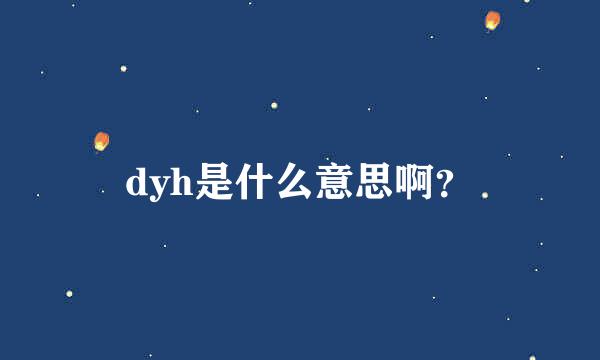 dyh是什么意思啊？