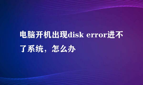 电脑开机出现disk error进不了系统，怎么办