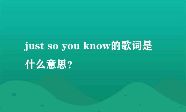 just so you know的歌词是什么意思？