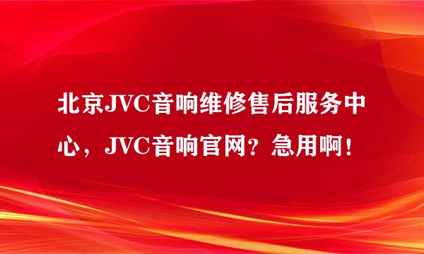 北京JVC音响维修售后服务中心，JVC音响官网？急用啊！