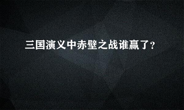 三国演义中赤壁之战谁赢了？