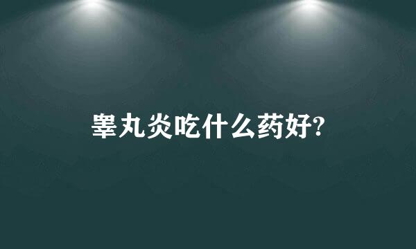 睾丸炎吃什么药好?