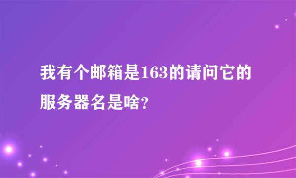 我有个邮箱是163的请问它的服务器名是啥？