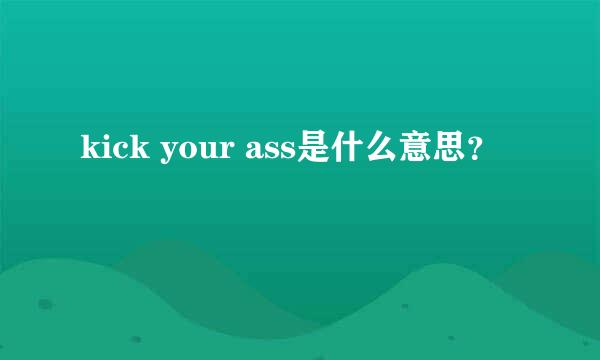 kick your ass是什么意思？