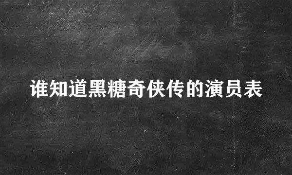 谁知道黑糖奇侠传的演员表