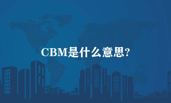 CBM是什么意思?