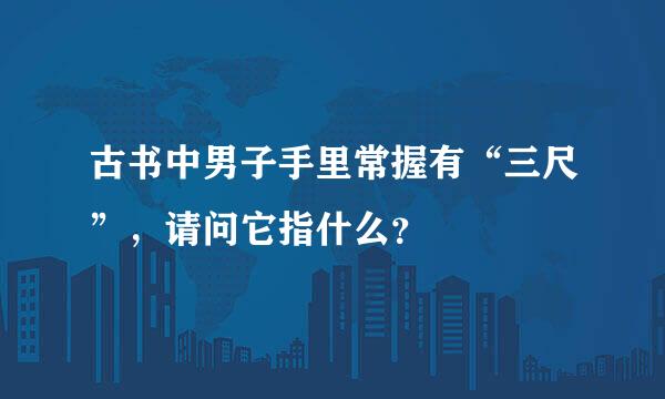 古书中男子手里常握有“三尺”，请问它指什么？