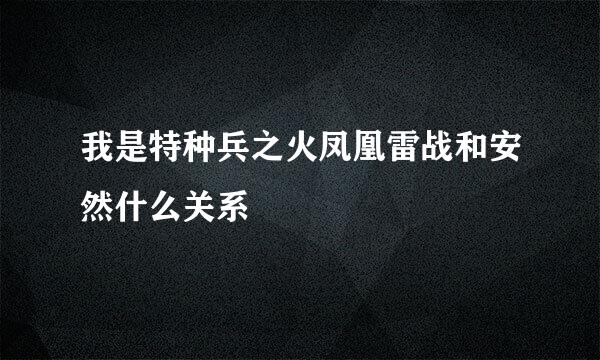 我是特种兵之火凤凰雷战和安然什么关系