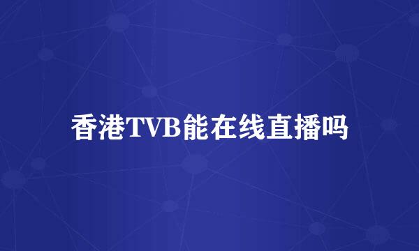 香港TVB能在线直播吗