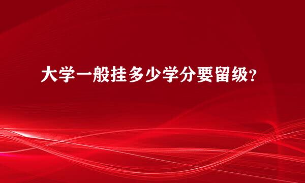 大学一般挂多少学分要留级？