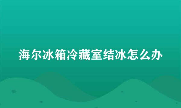 海尔冰箱冷藏室结冰怎么办