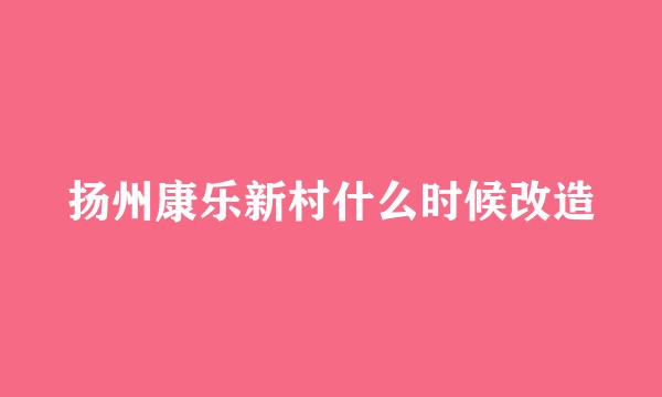 扬州康乐新村什么时候改造