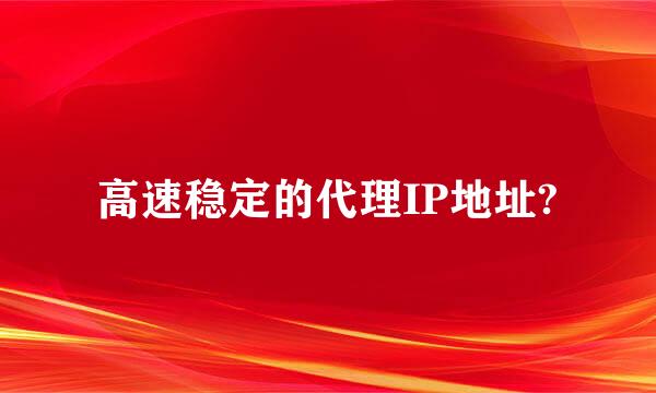 高速稳定的代理IP地址?