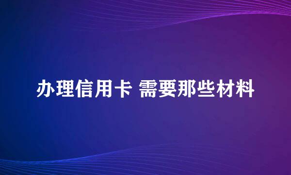 办理信用卡 需要那些材料