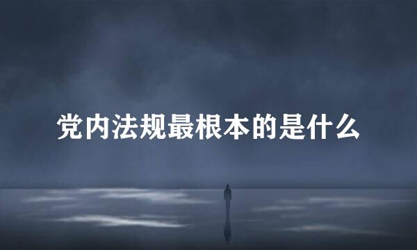 党内法规最根本的是什么