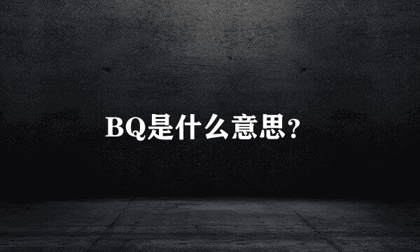 BQ是什么意思？