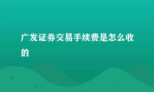 广发证券交易手续费是怎么收的