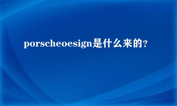 porscheoesign是什么来的？