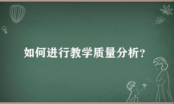 如何进行教学质量分析？