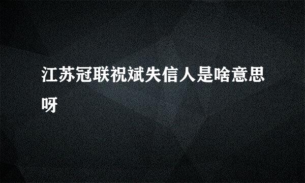 江苏冠联祝斌失信人是啥意思呀