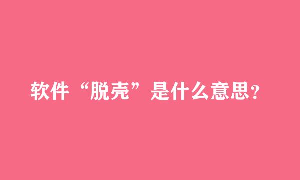 软件“脱壳”是什么意思？