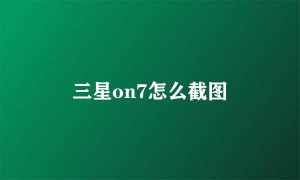 三星on7怎么截图