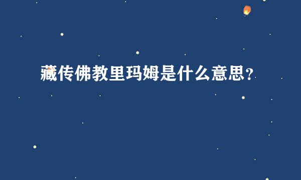 藏传佛教里玛姆是什么意思？