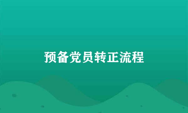 预备党员转正流程