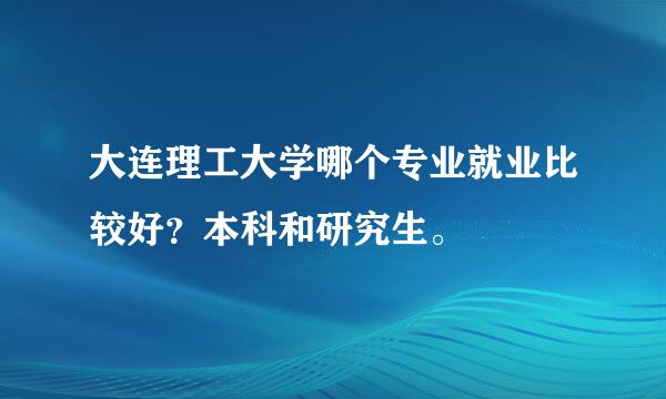 大连理工大学哪个专业就业比较好？本科和研究生。