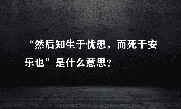 “然后知生于忧患，而死于安乐也”是什么意思？