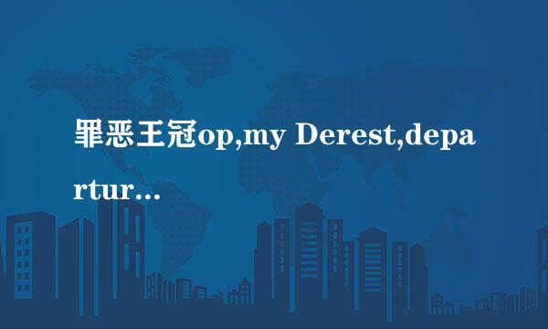 罪恶王冠op,my Derest,departures的中文歌词，用平假名都注上音