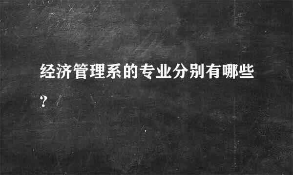 经济管理系的专业分别有哪些？